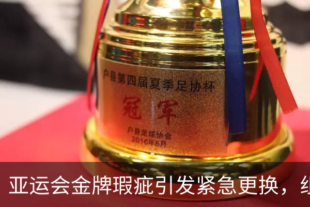 亚运会金牌瑕疵引发紧急更换，组委会迅速响应